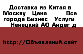 Доставка из Китая в Москву › Цена ­ 100 - Все города Бизнес » Услуги   . Ненецкий АО,Андег д.